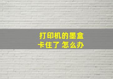 打印机的墨盒卡住了 怎么办